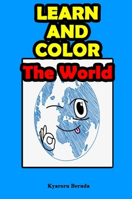 Learn and Color: The World: My color book, learn book, country book and world book. by Beruda, Kyaroru