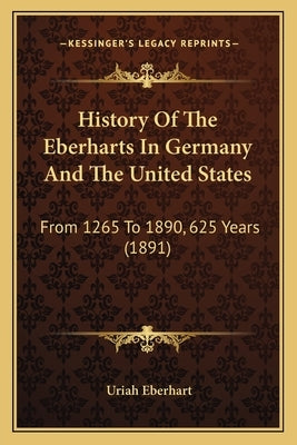 History Of The Eberharts In Germany And The United States: From 1265 To 1890, 625 Years (1891) by Eberhart, Uriah