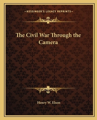 The Civil War Through the Camera by Elson, Henry W.