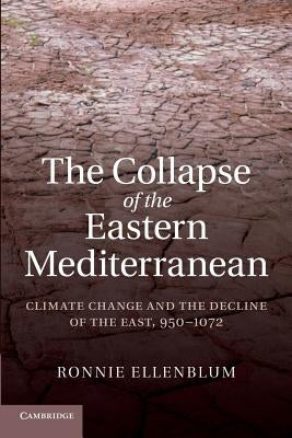 The Collapse of the Eastern Mediterranean: Climate Change and the Decline of the East, 950-1072 by Ellenblum, Ronnie