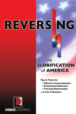 Reversing the Slobification of America: Tips & Tools for Effective Communication, Professional Behaviors & Thriving Relationships...in Life & Business by Lundberg, Debbie