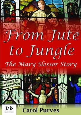 From Jute to Jungle: The Mary Slessor Story by Purves, Carol