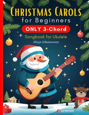 Christmas Carols for Beginners ONLY 3-Chord Songbook for Ukulele: Play and Sing 37 Easy Holiday Songs Includes Sheet Music with TAB & Lyrics Super Sim by Urbanowicz, Alicja