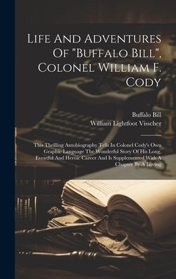 Life And Adventures Of "buffalo Bill", Colonel William F. Cody: This Thrilling Autobiography Tells In Colonel Cody's Own Graphic Language The Wonderfu by Bill, Buffalo