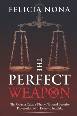 The Perfect Weapon: The Obama Cabal's Phony National Security Prosecution of J. Everett Dutschke by James, Dana