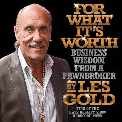 For What It's Worth: Business Wisdom from a Pawnbroker by Gold, Les