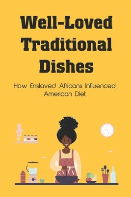 Well-Loved Traditional Dishes: How Enslaved Africans Influenced American Diet: How And What African Former Slaves Ate by Adzhabakyan, Mack