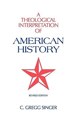 A Theological Interpretation of American History by Singer, C. Gregg