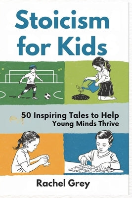 Stoicism for Kids: 50 Inspiring Tales to Help Young Minds Thrive by Grey, Rachel