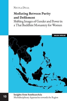 Mediating between Purity and Defilement: Shifting Images of Gender and Power in a Thai Buddhist Monastery for Women by Delia, Nicola