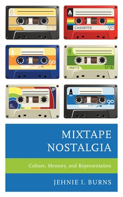 Mixtape Nostalgia: Culture, Memory, and Representation by Burns, Jehnie I.