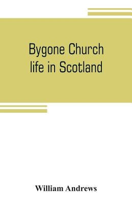 Bygone church life in Scotland by Andrews, William