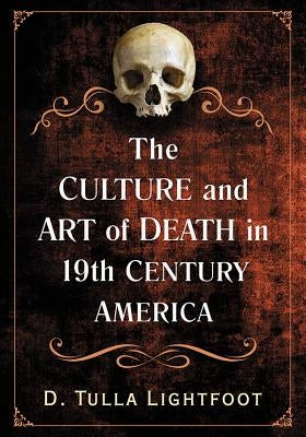 The Culture and Art of Death in 19th Century America by Lightfoot, D. Tulla