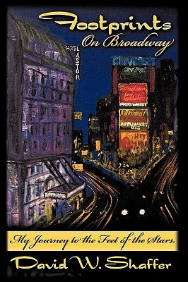 Footprints on Broadway: My Journey to the Feet of the Stars by Shaffer, David W.