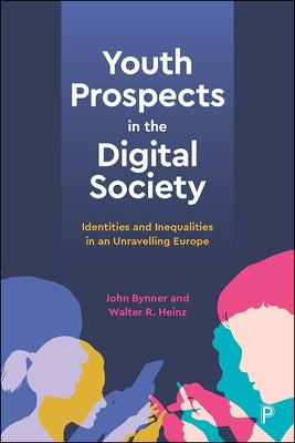 Youth Prospects in the Digital Society: Identities and Inequalities in an Unravelling Europe by Bynner, John