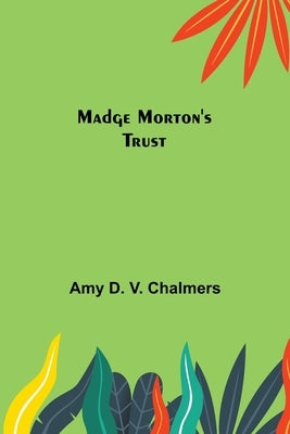 Madge Morton's Trust by D. V. Chalmers, Amy