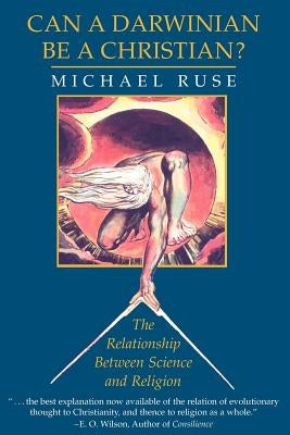 Can a Darwinian Be a Christian?: The Relationship Between Science and Religion by Ruse, Michael