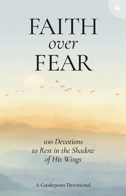 Faith Over Fear: 100 Devotions to Rest in the Shadow of His Wings by Guideposts