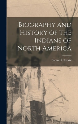 Biography and History of the Indians of North America by Drake, Samuel G.