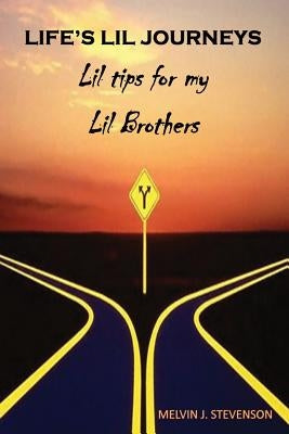 Life's Lil Journeys: Lil Tips for My Lil Brothers by Stevenson, Melvin J.