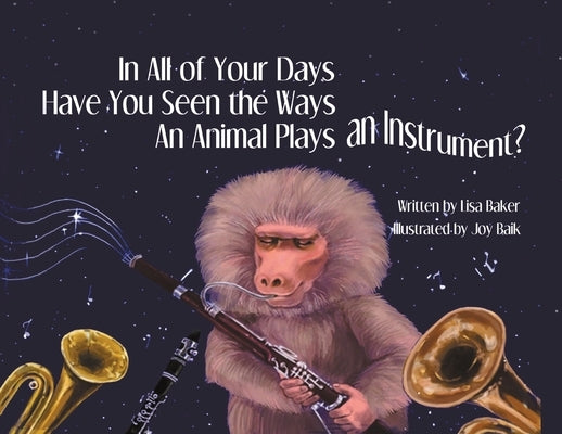 In All of Your Days Have You Seen the Ways an Animal Plays an Instrument? by Baker, Lisa