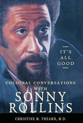 It's All Good, Colossal Conversations with Sonny Rollins by Theard, Christine M.