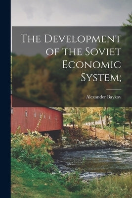 The Development of the Soviet Economic System; by Baykov, Alexander 1899-