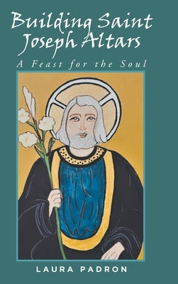 Building Saint Joseph Altars: A Feast for the Soul by Padron, Laura