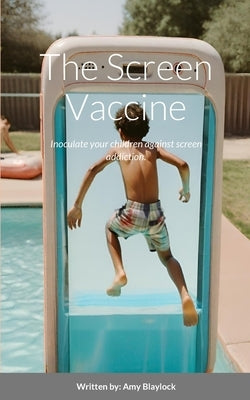 The Screen Vaccine: Inoculate your children against screen addiction. by Blaylock, Amy