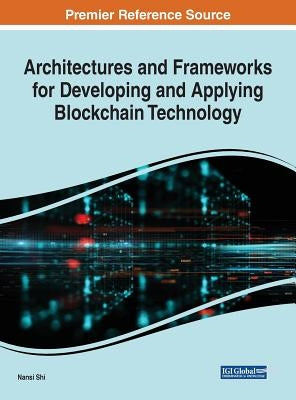 Architectures and Frameworks for Developing and Applying Blockchain Technology by Shi, Nansi