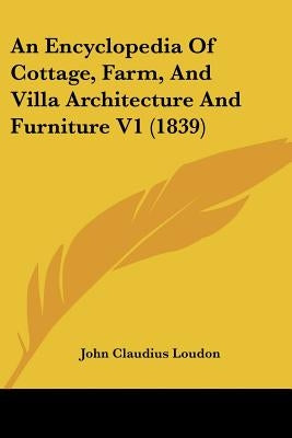 An Encyclopedia Of Cottage, Farm, And Villa Architecture And Furniture V1 (1839) by Loudon, John Claudius