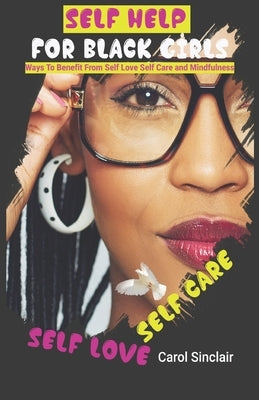 Self Help For Black Girls: Ways To Benefit From Self Love Self Care and Mindfulness. by Sinclair, Carol