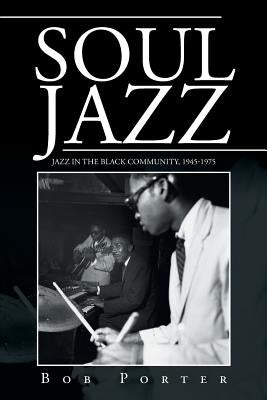 Soul Jazz: Jazz in the Black Community, 1945-1975 by Porter, Bob