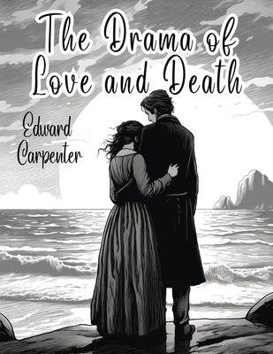 The Drama of Love and Death by Edward Carpenter