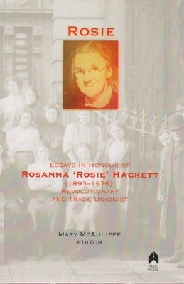 Rosie: Essays in Honour of Rosanna 'rosie' Hackett (1893-1976): Revolutionary and Trade Unionist by McAuliffe, Mary