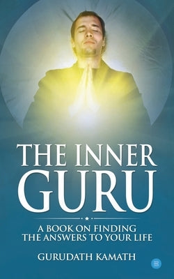 The Inner Guru (A book on finding the answers to your life) by Kamath, Gurudath