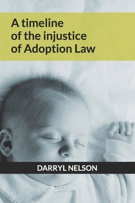 A timeline of the injustice of Adoption law by Nelson, Darryl