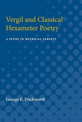 Vergil and Classical Hexameter Poetry: A Study in Metrical Variety by Duckworth, George