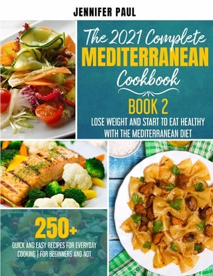 The 2021 Complete Mediterranean Cookbook: Book 2 - Lose weight and start to eat healthy with the Mediterranean Diet - 250+ quick and easy recipes for by Paul, Jennifer