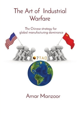 The Art of Industrial Warfare: The Chinese strategy for global manufacturing dominance by Manzoor, Amar