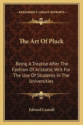 The Art Of Pluck: Being A Treatise After The Fashion Of Aristotle, Writ For The Use Of Students In The Universities by Caswall, Edward