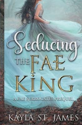 Seducing the Fae King: A Dark Fantasy Romance by James, Kayla St