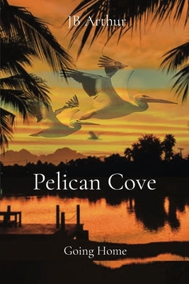 Pelican Cove: Going Home by Arthur, Jb