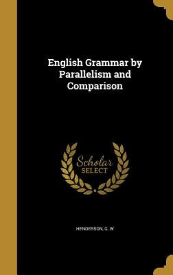 English Grammar by Parallelism and Comparison by Henderson, G. W.