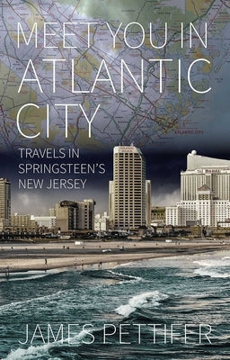 Meet You in Atlantic City: Travels in Springsteen's New Jersey by Pettifer, James