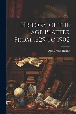 History of the Page Platter From 1629 to 1902 by Thorne, Adela Page