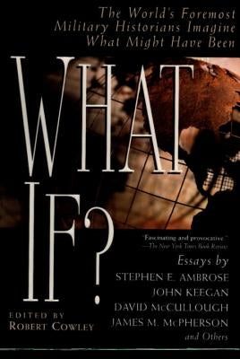 What If?: The World's Foremost Military Historians Imagine What Might Have Been by Cowley, Robert