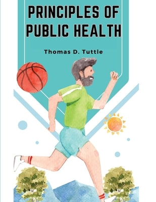 Principles of Public Health: The Fight for The Health and The Enemies of Health by Thomas D Tuttle