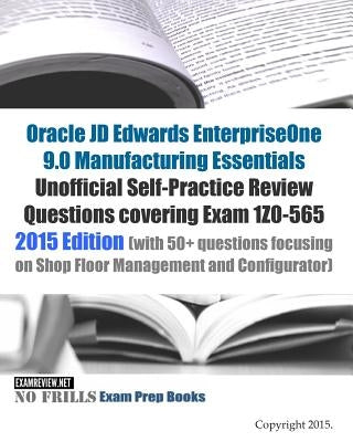 Oracle JD Edwards EnterpriseOne 9.0 Manufacturing Essentials Unofficial Self-Practice Review Questions covering Exam 1Z0-565: 2015 Edition (with 50+ q by Examreview