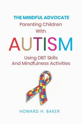 The Mindful Advocate: Parenting Children with Autism using DBT Skills and Mindfulness Activities by Baker, Howard Hunter